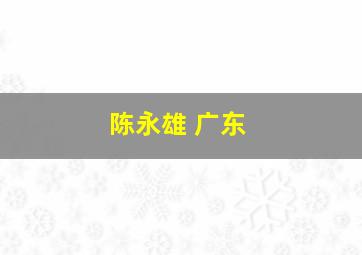 陈永雄 广东